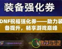 DNF祝福強(qiáng)化券——助力裝備提升，暢享游戲巔峰