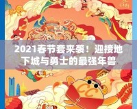 2021春節(jié)套來(lái)襲！迎接地下城與勇士的最強(qiáng)年獸