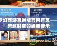 夢幻西游互通版官網首頁——跨越時空的經典傳承