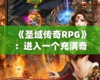 《圣域傳奇RPG》：進(jìn)入一個(gè)充滿奇幻與冒險(xiǎn)的世界