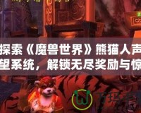 探索《魔獸世界》熊貓人聲望系統(tǒng)，解鎖無盡獎勵與驚喜