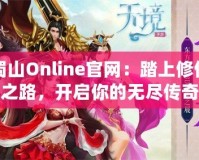 蜀山Online官網(wǎng)：踏上修仙之路，開啟你的無盡傳奇