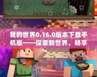 我的世界0.16.0版本下載手機版——探索新世界，暢享無限樂趣！