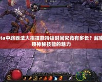 Dota中路西法大招技能持續(xù)時間究竟有多長？解密這項(xiàng)神秘技能的魅力