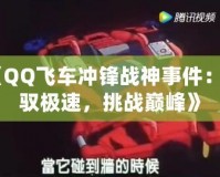 《QQ飛車沖鋒戰(zhàn)神事件：駕馭極速，挑戰(zhàn)巔峰》