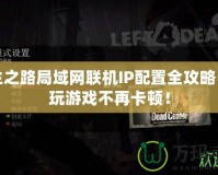 求生之路局域網(wǎng)聯(lián)機(jī)IP配置全攻略，暢玩游戲不再卡頓！