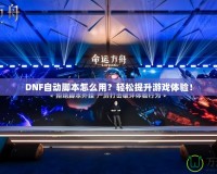 DNF自動(dòng)腳本怎么用？輕松提升游戲體驗(yàn)！