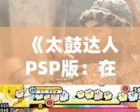 《太鼓達人PSP版：在Youku優(yōu)酷上暢享無限音樂樂趣》