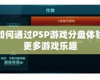 如何通過PSP游戲分盤體驗更多游戲樂趣