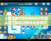 《保衛(wèi)蘿卜Extreme30關(guān)怎么過？輕松攻略與必勝技巧全解析！》