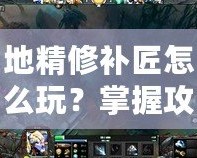 地精修補匠怎么玩？掌握攻略成為Dota高手