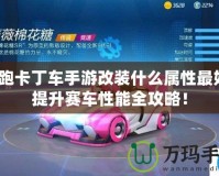 跑跑卡丁車手游改裝什么屬性最好？提升賽車性能全攻略！