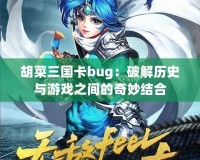 胡菜三國卡bug：破解歷史與游戲之間的奇妙結(jié)合