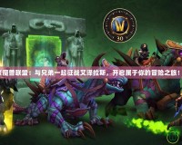 《魔獸聯(lián)盟：與兄弟一起征戰(zhàn)艾澤拉斯，開啟屬于你的冒險之旅！》