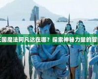 洛克王國魔法阿凡達(dá)在哪？探索神秘力量的冒險之旅