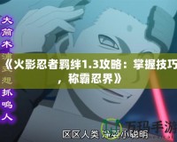 《火影忍者羈絆1.3攻略：掌握技巧，稱霸忍界》