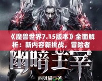 《魔獸世界7.15版本》全面解析：新內容新挑戰(zhàn)，冒險者們的重生之路！