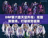 DNF第六套天空外觀：炫酷新登場，打破視覺極限