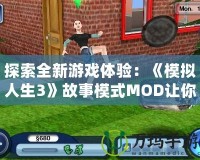 探索全新游戲體驗(yàn)：《模擬人生3》故事模式MOD讓你的生活更加豐富多彩