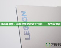 釋放游戲激情，盡在聯(lián)想拯救者Y7000——專為電競而生