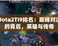 Dota2TI9排名：巔峰對(duì)決的背后，英雄與傳奇