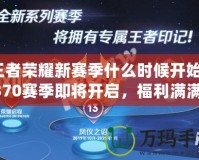 王者榮耀新賽季什么時(shí)候開始？S370賽季即將開啟，福利滿滿等你來拿！