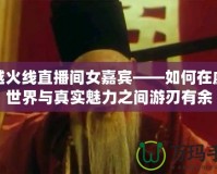 穿越火線直播間女嘉賓——如何在虛擬世界與真實(shí)魅力之間游刃有余