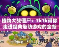 植物大戰(zhàn)僵尸：7k7k帶你走進(jìn)經(jīng)典塔防游戲的全新世界