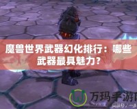 魔獸世界武器幻化排行：哪些武器最具魅力？