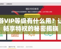 暢游VIP等級(jí)有什么用？讓你暢享特權(quán)的秘密揭曉