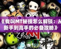 《我叫MT秘技怎么解鎖：從新手到高手的必備攻略》