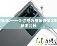 愛(ài)拍LOL——讓你成為電競(jìng)影像大師的秘密武器