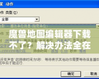 魔獸地圖編輯器下載不了？解決辦法全在這里！