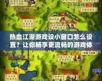 熱血江湖游戲設(shè)小窗口怎么設(shè)置？讓你暢享更流暢的游戲體驗！