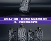 羈絆4.21攻略：如何在最新版本中脫穎而出，成就你的英雄之路