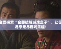 全面探索“全部破解游戲盒子”，讓你盡享無盡游戲樂趣！