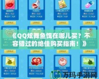 《QQ炫舞魚餌在哪兒買？不容錯(cuò)過的絕佳購(gòu)買指南！》