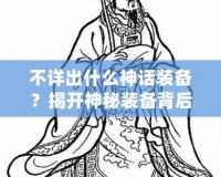 不詳出什么神話裝備？揭開神秘裝備背后的秘密！