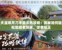 天涯明月刀手游殺熟攻略：揭秘如何輕松超越老玩家，逆襲稱王