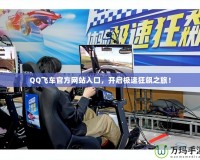 QQ飛車官方網(wǎng)站入口，開啟極速狂飆之旅！