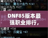 DNF85版本最強職業(yè)排行，誰是你的選擇？