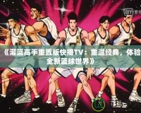 《灌籃高手重置版快播TV：重溫經(jīng)典，體驗(yàn)全新籃球世界》