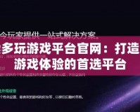 探索多玩游戲平臺(tái)官網(wǎng)：打造全新游戲體驗(yàn)的首選平臺(tái)