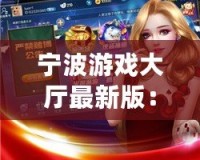 寧波游戲大廳最新版：全新體驗(yàn)，娛樂無限！