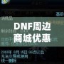 DNF周邊商城優(yōu)惠券獲取攻略，讓你的購物體驗更實惠！