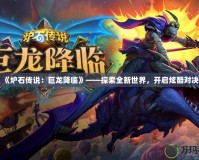 《爐石傳說：巨龍降臨》——探索全新世界，開啟炫酷對(duì)決