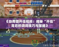 《勁舞團開掛視頻：揭秘“開掛”背后的游戲技巧與策略》