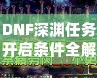 DNF深淵任務開啟條件全解析，助你快速掌握深淵秘境