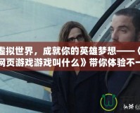 穿越虛擬世界，成就你的英雄夢想——《角色扮演網(wǎng)頁游戲游戲叫什么》帶你體驗不一樣的游戲人生