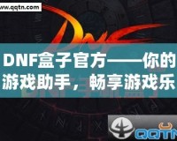 DNF盒子官方——你的游戲助手，暢享游戲樂趣！